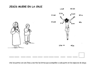 JESÚS MUERE EN LA CRUZ
____ ____ ____ ____ ____ ____ ____ ____ ____ ____ ____ ____
Une los puntos con una línea y escribe las letras que acompañan a cada punto en los espacios de abajo.
 