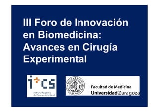 III Foro de Innovación
en Biomedicina:
Avances en Cirugía
Experimental
 