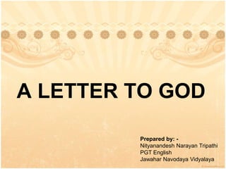 A LETTER TO GOD
Prepared by: -
Nityanandesh Narayan Tripathi
PGT English
Jawahar Navodaya Vidyalaya
 