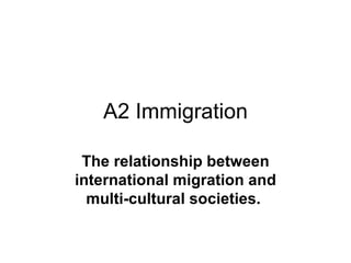 A2 Immigration The relationship between international migration and multi-cultural societies.   