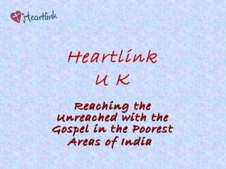 Heartlink
    U K
   Reaching the
Unreached with the
Gospel in the Poorest
  Areas of India
 