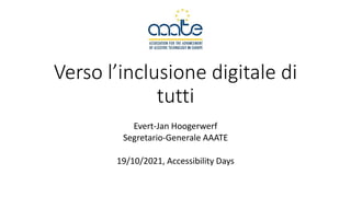 Verso l’inclusione digitale di
tutti
Evert-Jan Hoogerwerf
Segretario-Generale AAATE
19/10/2021, Accessibility Days
 