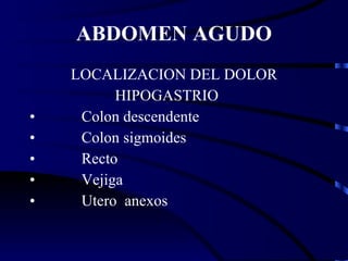 ABDOMEN AGUDO LOCALIZACION DEL DOLOR HIPOGASTRIO Colon descendente Colon sigmoides Recto  Vejiga  Utero  anexos 