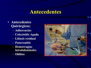 Antecedentes Antecedentes Quirúrgicos: Adherencias Colecistitis Aguda Litiasis residual Pancreatitis Hemorragias intrabdominales Oblitos 