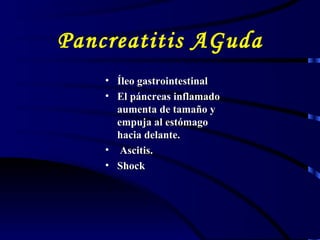 Pancreatitis AGuda Í leo gastrointestinal E l páncreas inflamado aumenta de tamaño y empuja al estómago hacia delante . A scitis.  S hock  