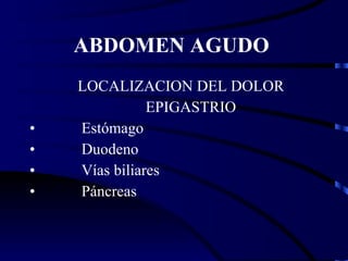 ABDOMEN AGUDO    LOCALIZACION DEL DOLOR   EPIGASTRIO Estómago Duodeno Vías biliares Páncreas 