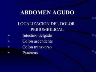 ABDOMEN AGUDO  LOCALIZACION DEL DOLOR PERIUMBILICAL Intestino delgado Colon ascendente Colon transverso  Pancreas 