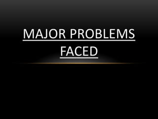 MAJOR PROBLEMS
FACED
 