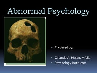 Abnormal Psychology
 Prepared by:
 Orlando A. Pistan, MAEd
 Psychology Instructor
 