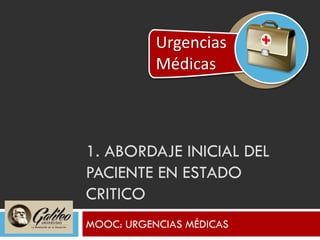 1. ABORDAJE INICIAL DEL
PACIENTE EN ESTADO
CRITICO
MOOC: URGENCIAS MÉDICAS
Urgencias
Médicas
 