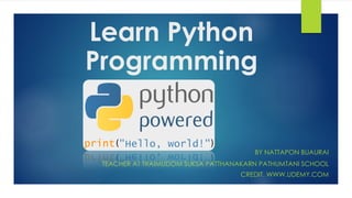 Learn Python
Programming
BY NATTAPON BUAURAI
TEACHER AT TRAIMUDOM SUKSA PATTHANAKARN PATHUMTANI SCHOOL
CREDIT. WWW.UDEMY.COM
 
