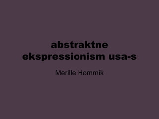 abstraktne
ekspressionism usa-s
Merille Hommik
 