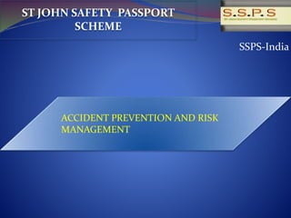 SSPS-India
ST JOHN SAFETY PASSPORT
SCHEME
ACCIDENT PREVENTION AND RISK
MANAGEMENT
 