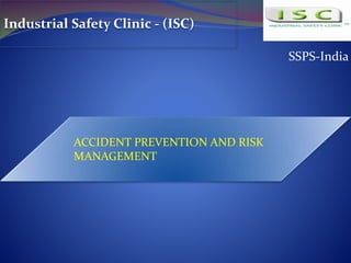 SSPS-India
Industrial Safety Clinic - (ISC)
ACCIDENT PREVENTION AND RISK
MANAGEMENT
 