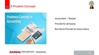 10
Accountant – Darpok
Provide for all losses
But Donot Provide for future Gains
8 Prudent Concept
 