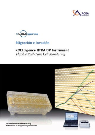 xCELLigence RTCA DP Instrument
Flexible Real-Time Cell Monitoring
For life science research only.
Not for use in diagnostic procedures.
Migración e Invasión
 