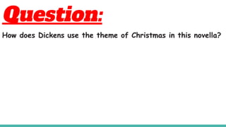 Question:
How does Dickens use the theme of Christmas in this novella?
 