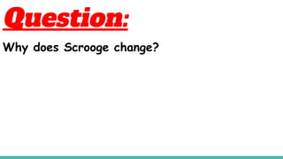 Question:
Why does Scrooge change?
 