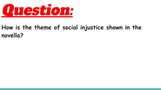 Question:
How is the theme of social injustice shown in the
novella?
 