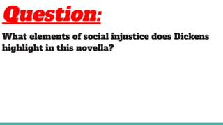 Question:
What elements of social injustice does Dickens
highlight in this novella?
 
