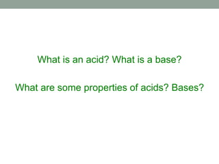 What is an acid? What is a base?
What are some properties of acids? Bases?
 