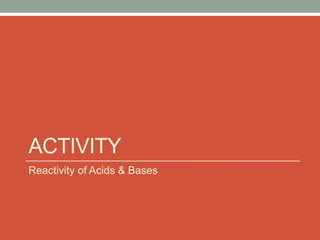 ACTIVITY
Reactivity of Acids & Bases
 