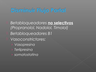  Betabloqueadores no selectivos
(Propranolol, Nadolol, Timolol)
 Betabloqueadores B1
 Vasoconstrictores:
› Vasopresina
› Terlipresina
› somatostatina
 