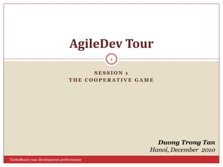 Session 1  The cooperative game AgileDev Tour Duong Trong Tan Hanoi, December  2010 1 TurboBoost your development performance 