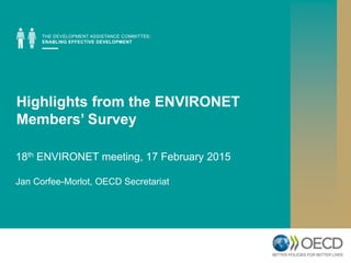 Highlights from the ENVIRONET
Members’ Survey
18th ENVIRONET meeting, 17 February 2015
Jan Corfee-Morlot, OECD Secretariat
 
