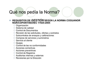 Qué nos pedía la Norma?
REQUISITOS DE GESTIÓN SEGÚN LA NORMA COGUANOR
NGR/COPANT/ISO/IEC 17025-2005
Organización
Sistema d...
