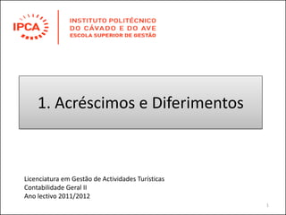 1. Acréscimos e Diferimentos
1
Licenciatura em Gestão de Actividades Turísticas
Contabilidade Geral II
Ano lectivo 2011/2012
 