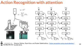 48
Sharma, Shikhar, Ryan Kiros, and Ruslan Salakhutdinov. "Action recognition using visual attention."
ICLRW 2016.
Action Recognition with attention
 