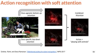 50Girdhar, Rohit, and Deva Ramanan. "Attentional pooling for action recognition." NIPS 2017
Action recognition with soft attention
 