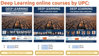 ● MSc course (2017)
● BSc course (2018)
71
Deep Learning online courses by UPC:
● 1st edition (2016)
● 2nd edition (2017)
● 3rd edition (2018)
● 1st edition (2017)
● 2nd edition (2018)
Next edition Autumn 2018 Next edition Winter/Spring 2019Summer School (late June 2018)
 