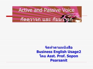 Active and Passive Voice กัตตุวาจก และ กัมมวาจก จัดทำตามหนังสือ Business English Usage2 โดย  Asst. Prof. Sopon Pearsanit 
