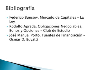  Federico Bunsow, Mercado de Capitales – La
Ley
 Rodolfo Apreda, Obligaciones Negociables,
Bonos y Opciones – Club de Estudio
 José Manuel Porto, Fuentes de Financiación –
Osmar D. Buyatti
 