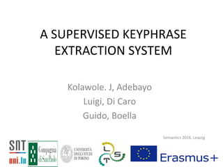 A SUPERVISED KEYPHRASE
EXTRACTION SYSTEM
Semantics 2016, Leipzig
Kolawole. J, Adebayo
Luigi, Di Caro
Guido, Boella
 