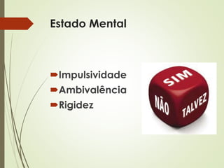 Estado Mental
Impulsividade
Ambivalência
Rigidez
 