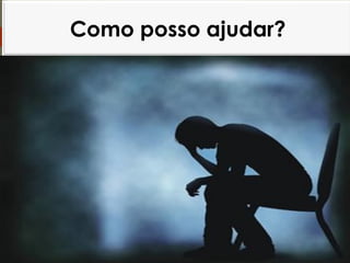  Qualquer ameaça suicida deve
ser levada a sério
 Não emitir julgamento
 Não desafiar a pessoa
 Escutar atentamente
 Calma/Empatia
 Foco nos sentimentos
 Ajuda necessária
Como posso ajudar?
 
