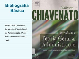 5
Bibliografia
Básica
CHIAVENATO, Idalberto.
Introdução à Teoria Geral
da Administração. 7ª ed.
Rio de Janeiro: CAMPUS,
2004.
 
