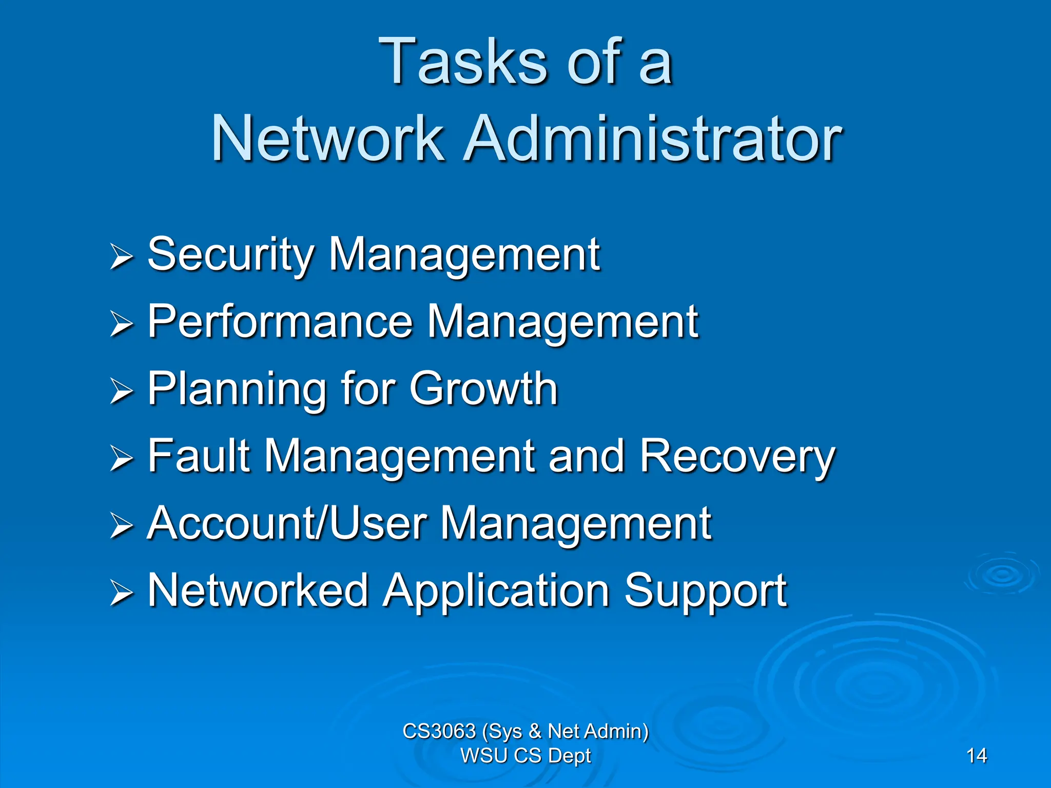 14
Tasks of a
Network Administrator
 Security Management
 Performance Management
 Planning for Growth
 Fault Management and Recovery
 Account/User Management
 Networked Application Support
CS3063 (Sys & Net Admin)
WSU CS Dept
 