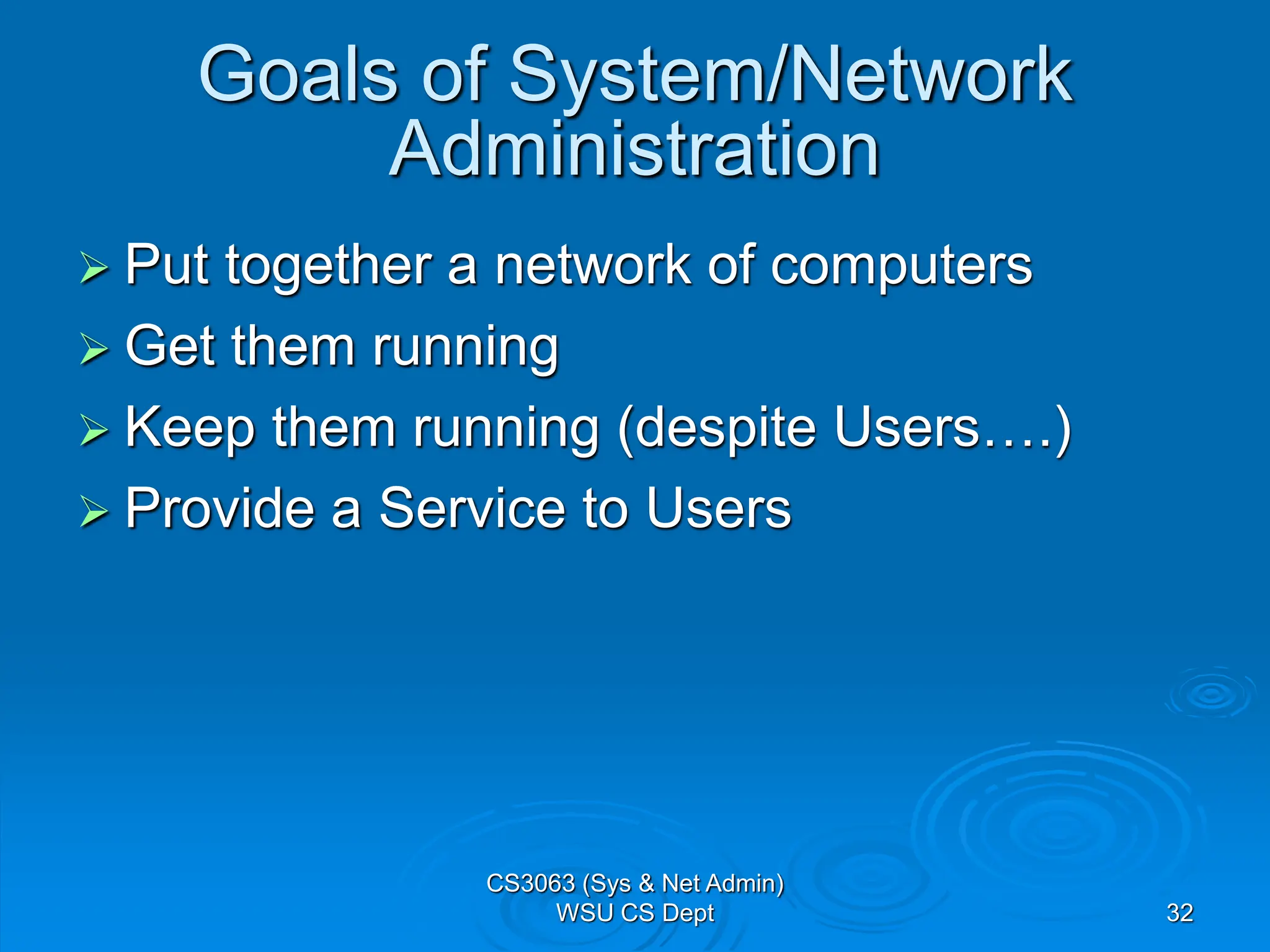 32
Goals of System/Network
Administration
 Put together a network of computers
 Get them running
 Keep them running (despite Users….)
 Provide a Service to Users
CS3063 (Sys & Net Admin)
WSU CS Dept
 