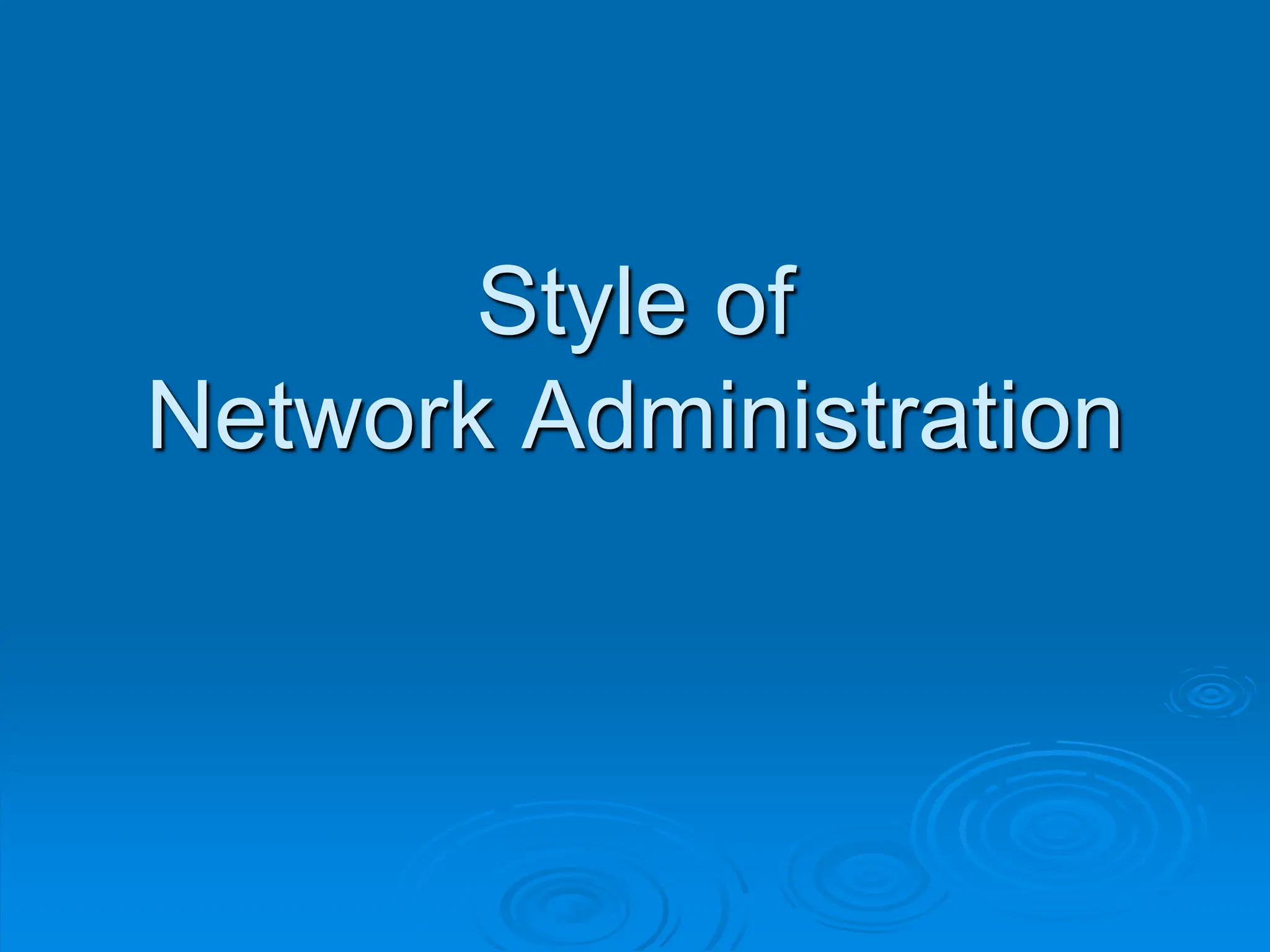 Style of
Network Administration
 