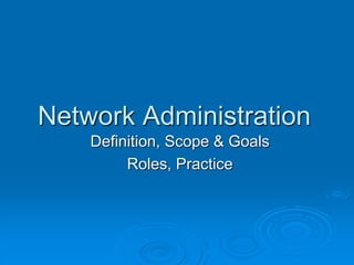 Network Administration
Definition, Scope & Goals
Roles, Practice
 