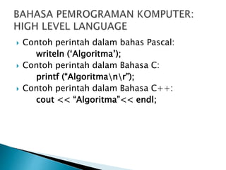  Contoh perintah dalam bahas Pascal:
writeln (‘Algoritma’);
 Contoh perintah dalam Bahasa C:
printf (“Algoritmanr”);
 Contoh perintah dalam Bahasa C++:
cout << “Algoritma”<< endl;
 