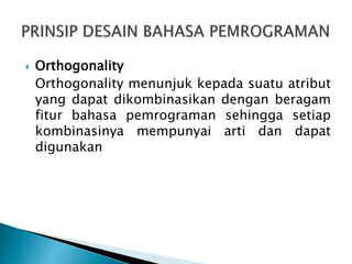  Orthogonality
Orthogonality menunjuk kepada suatu atribut
yang dapat dikombinasikan dengan beragam
fitur bahasa pemrograman sehingga setiap
kombinasinya mempunyai arti dan dapat
digunakan
 