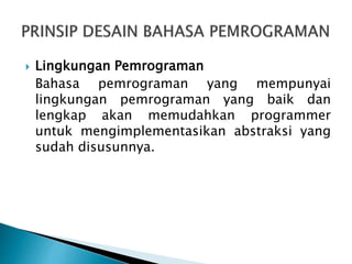  Lingkungan Pemrograman
Bahasa pemrograman yang mempunyai
lingkungan pemrograman yang baik dan
lengkap akan memudahkan programmer
untuk mengimplementasikan abstraksi yang
sudah disusunnya.
 