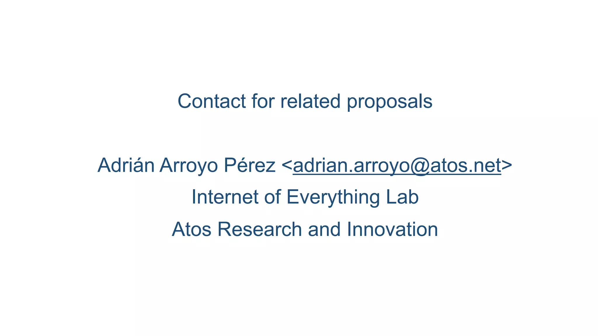 Contact for related proposals
Adrián Arroyo Pérez <adrian.arroyo@atos.net>
Internet of Everything Lab
Atos Research and Innovation
 