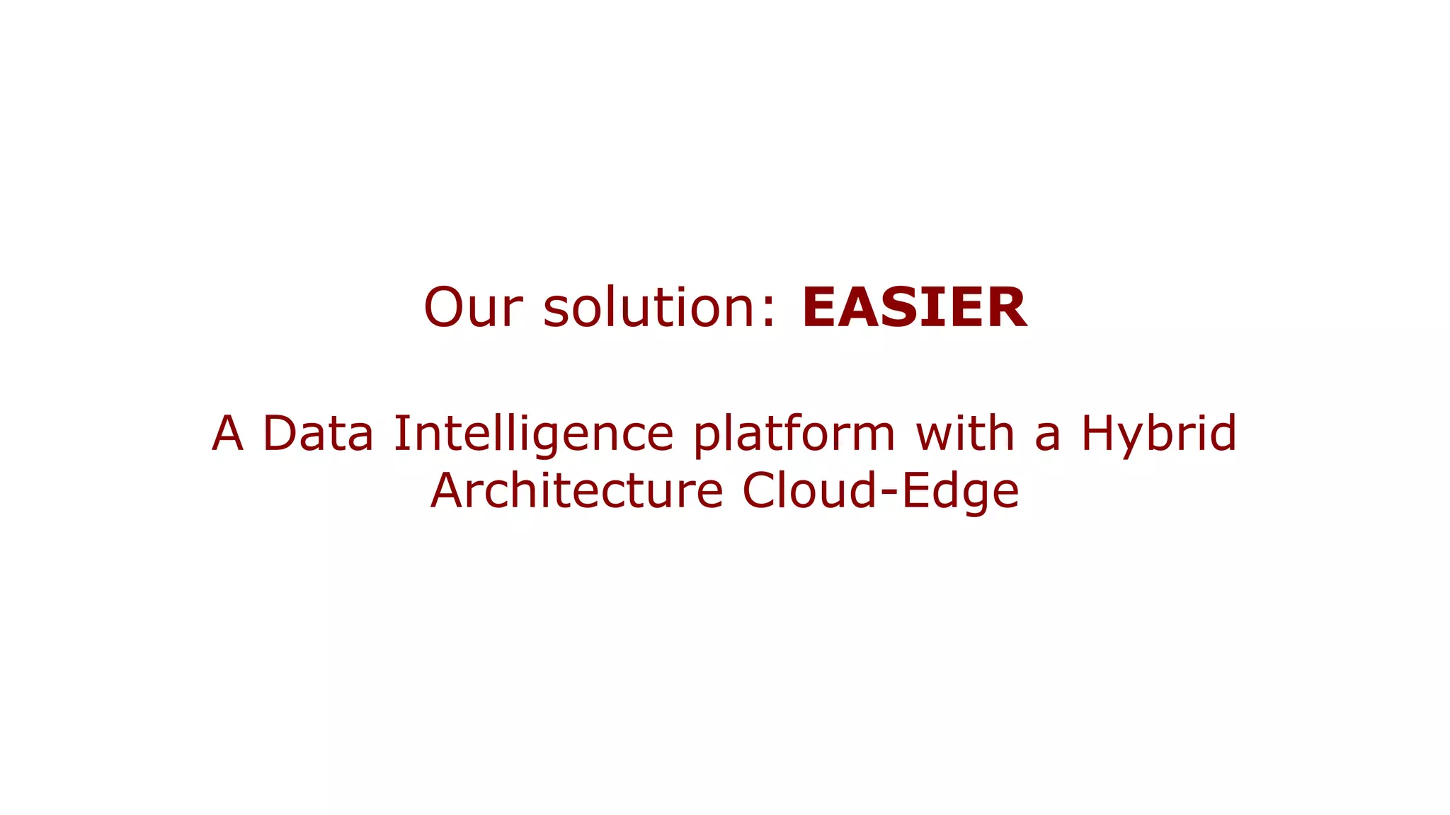 Our solution: EASIER
A Data Intelligence platform with a Hybrid
Architecture Cloud-Edge
 