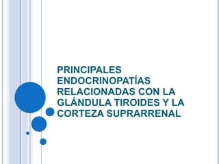 PRINCIPALES ENDOCRINOPATÍAS RELACIONADAS CON LA GLÁNDULA TIROIDES Y LA CORTEZA SUPRARRENAL 